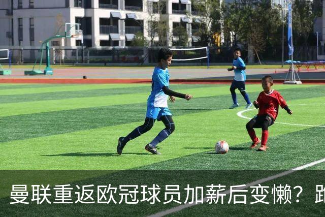 曼联重返欧冠球员加薪后变懒？跑动数据落后！体能储备遭质疑无法坚持90分钟