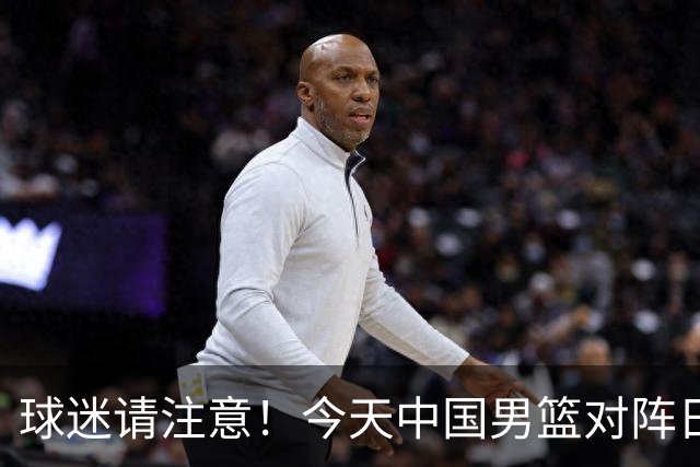 球迷请注意！今天中国男篮对阵日本的半决赛转播频道有变化